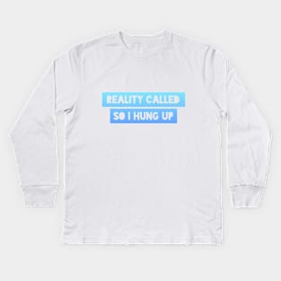 Reality called so I hung up Kids Long Sleeve T-Shirt